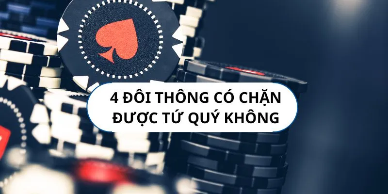 4 đôi thông có chặt được tứ quý không? Luật chơi và cách đánh chuẩn