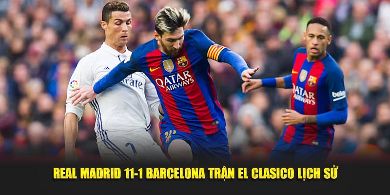 Trận đấu lịch sử Real Madrid thắng Barcelona 11-1
