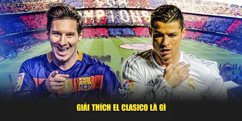 Giải thích ý nghĩa trận El Clasico là gì trong bóng đá